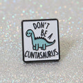 Pin's "dont' be a cuntasaurus" 🦖