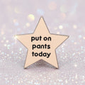 Pin's - "put on pants..."