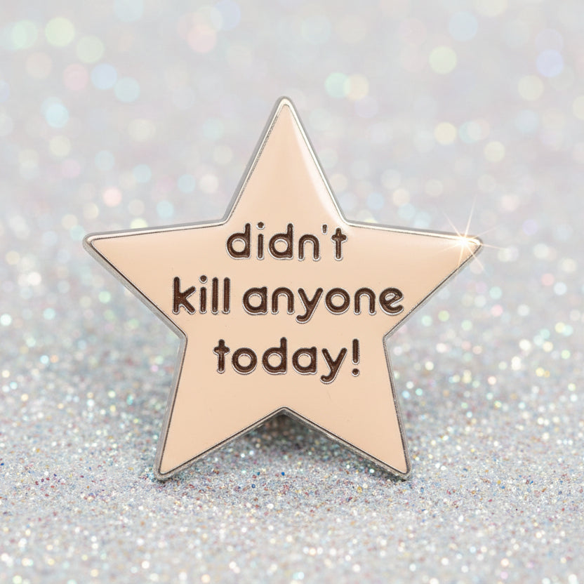 Pin's - "didn't kill anyone today"