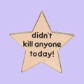 didn't kill anyone today! — fond