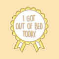 Badge 'I Got Out of Bed Today' — fond